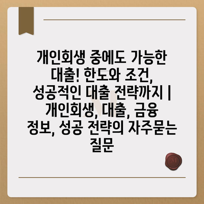 개인회생 중에도 가능한 대출! 한도와 조건, 성공적인 대출 전략까지 | 개인회생, 대출, 금융 정보, 성공 전략