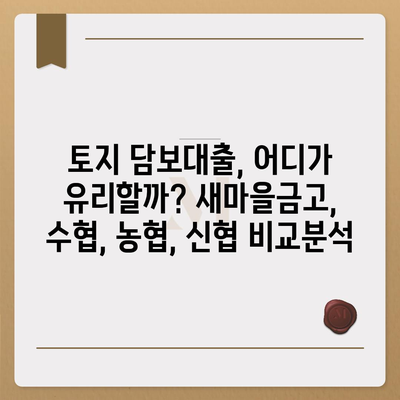 새마을금고, 수협, 농협, 신협 토지 담보대출 비교분석| 나에게 맞는 조건 찾기 | 금리, 한도, 조건 비교, 대출 상담