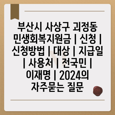 부산시 사상구 괴정동 민생회복지원금 | 신청 | 신청방법 | 대상 | 지급일 | 사용처 | 전국민 | 이재명 | 2024