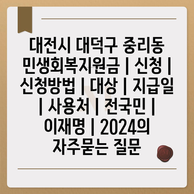 대전시 대덕구 중리동 민생회복지원금 | 신청 | 신청방법 | 대상 | 지급일 | 사용처 | 전국민 | 이재명 | 2024