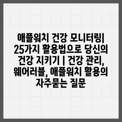 애플워치 건강 모니터링| 25가지 활용법으로 당신의 건강 지키기 | 건강 관리, 웨어러블, 애플워치 활용