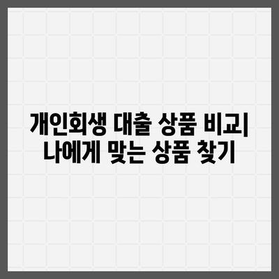 개인회생자 대출 상품, 한도와 조건 완벽 정리 | 금리 비교, 추천 상품, 성공 노하우