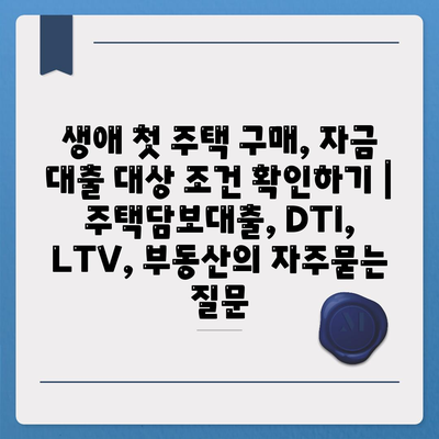 생애 첫 주택 구매, 자금 대출 대상 조건 확인하기 | 주택담보대출, DTI, LTV, 부동산