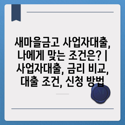 새마을금고 사업자대출, 나에게 맞는 조건은? | 사업자대출, 금리 비교, 대출 조건, 신청 방법