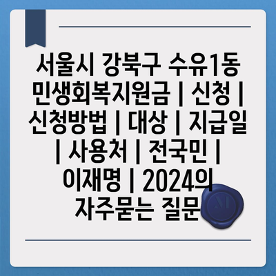 서울시 강북구 수유1동 민생회복지원금 | 신청 | 신청방법 | 대상 | 지급일 | 사용처 | 전국민 | 이재명 | 2024