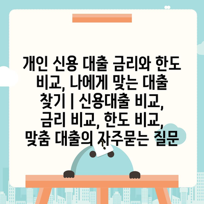 개인 신용 대출 금리와 한도 비교, 나에게 맞는 대출 찾기 | 신용대출 비교, 금리 비교, 한도 비교, 맞춤 대출