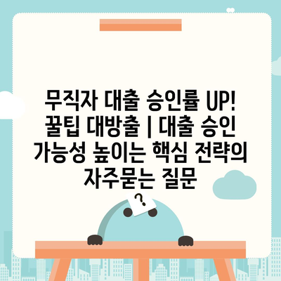 무직자 대출 승인률 UP! 꿀팁 대방출 | 대출 승인 가능성 높이는 핵심 전략