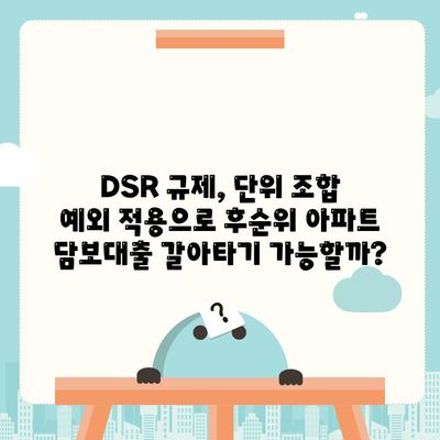 후순위 아파트 담보대출 갈아타기, 단위 조합 DSR 예외 적용으로 가능할까요? | DSR 규제, 주택담보대출, 갈아타기 전략