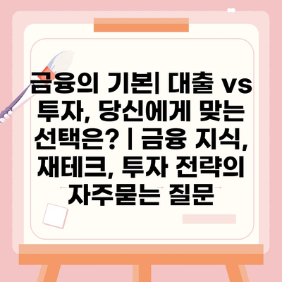 금융의 기본| 대출 vs 투자, 당신에게 맞는 선택은? | 금융 지식, 재테크, 투자 전략