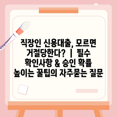 직장인 신용대출, 모르면 거절당한다?  |  필수 확인사항 & 승인 확률 높이는 꿀팁