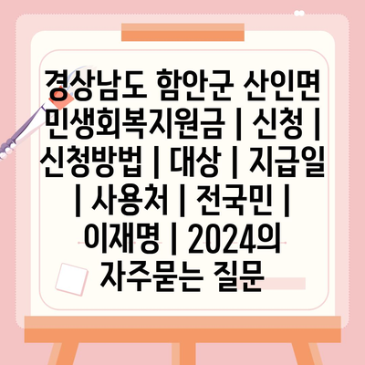 경상남도 함안군 산인면 민생회복지원금 | 신청 | 신청방법 | 대상 | 지급일 | 사용처 | 전국민 | 이재명 | 2024