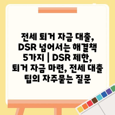 전세 퇴거 자금 대출, DSR 넘어서는 해결책 5가지 | DSR 제한, 퇴거 자금 마련, 전세 대출 팁