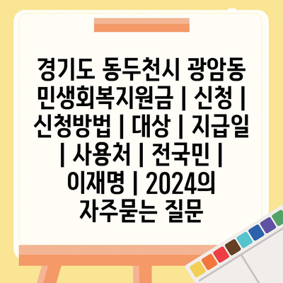 경기도 동두천시 광암동 민생회복지원금 | 신청 | 신청방법 | 대상 | 지급일 | 사용처 | 전국민 | 이재명 | 2024