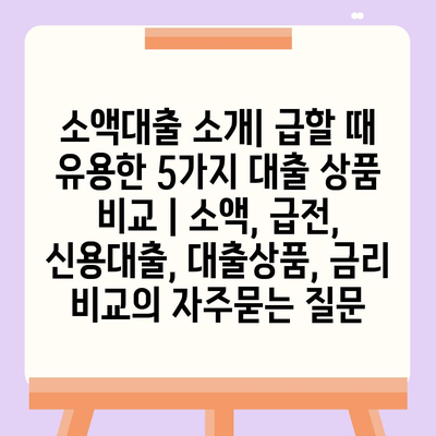 소액대출 소개| 급할 때 유용한 5가지 대출 상품 비교 | 소액, 급전, 신용대출, 대출상품, 금리 비교