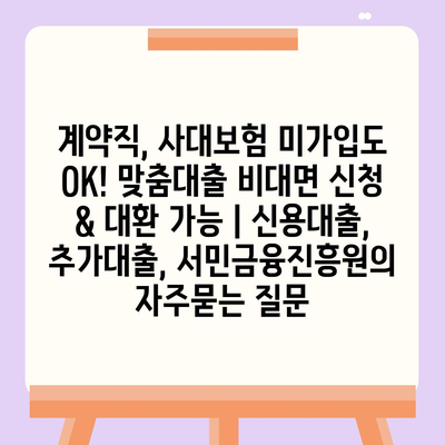 계약직, 사대보험 미가입도 OK! 맞춤대출 비대면 신청 & 대환 가능 | 신용대출, 추가대출, 서민금융진흥원