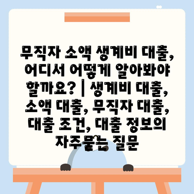 무직자 소액 생계비 대출, 어디서 어떻게 알아봐야 할까요? | 생계비 대출, 소액 대출, 무직자 대출, 대출 조건, 대출 정보