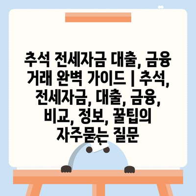 추석 전세자금 대출, 금융 거래 완벽 가이드 | 추석, 전세자금, 대출, 금융, 비교, 정보, 꿀팁