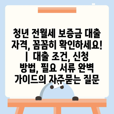 청년 전월세 보증금 대출 자격, 꼼꼼히 확인하세요! |  대출 조건, 신청 방법, 필요 서류 완벽 가이드