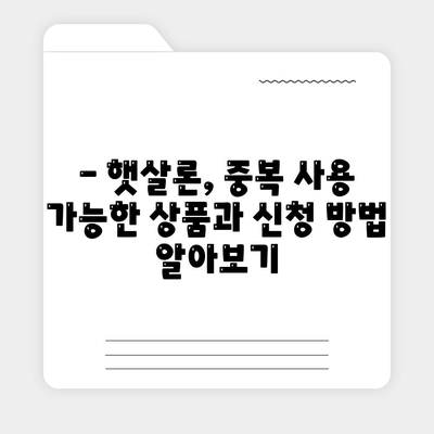 햇살론 중복 사용 가능할까요? | 정부 지원 서민대출, 중복 신청 가능 조건 확인