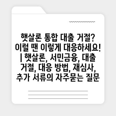 햇살론 통합 대출 거절? 이럴 땐 이렇게 대응하세요! | 햇살론, 서민금융, 대출 거절, 대응 방법, 재심사, 추가 서류