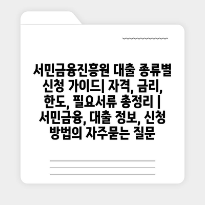 서민금융진흥원 대출 종류별 신청 가이드| 자격, 금리, 한도, 필요서류 총정리 | 서민금융, 대출 정보, 신청 방법