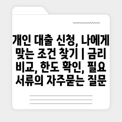 개인 대출 신청, 나에게 맞는 조건 찾기 | 금리 비교, 한도 확인, 필요 서류