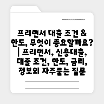 프리랜서 대출 조건 & 한도, 무엇이 중요할까요? | 프리랜서, 신용대출, 대출 조건, 한도, 금리, 정보