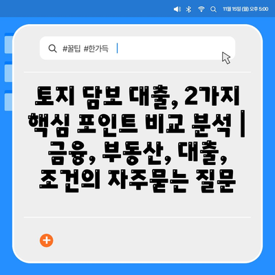 토지 담보 대출, 2가지 핵심 포인트 비교 분석 | 금융, 부동산, 대출, 조건