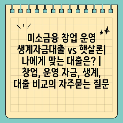 미소금융 창업 운영 생계자금대출 vs 햇살론| 나에게 맞는 대출은? | 창업, 운영 자금, 생계, 대출 비교