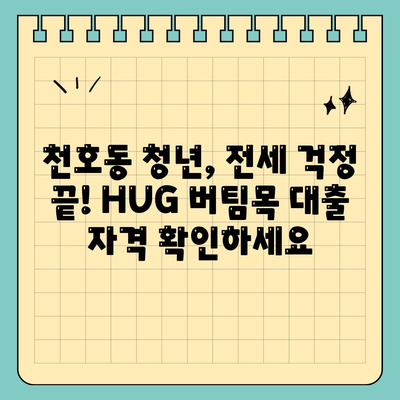 천호동 청년 HUG 버팀목 전세자금 대출 상세 가이드 | 서울시, 전세 대출, 청년 지원, 주택금융공사