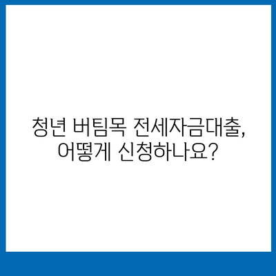 청년 버팀목 전세자금대출, 조건과 금리 상세 분석 | 2023년 최신 정보, 신청 자격, 한도, 금리 비교