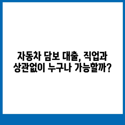 자동차 담보 대출, 직업 상관없이 가능할까요? | 조건, 금리, 주의사항 완벽 정리