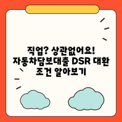 무소득자도 가능! 직업 무관 자동차담보대출 DSR 대환 조건 완벽 가이드 | 자동차담보대출, DSR, 대환, 무소득자, 직업