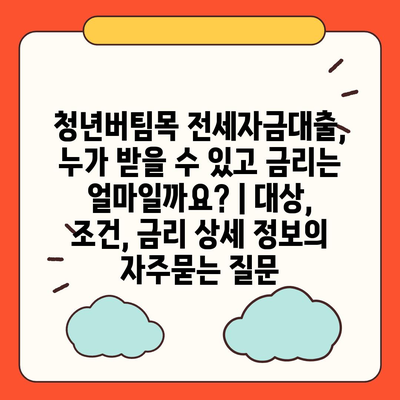 청년버팀목 전세자금대출, 누가 받을 수 있고 금리는 얼마일까요? | 대상, 조건, 금리 상세 정보