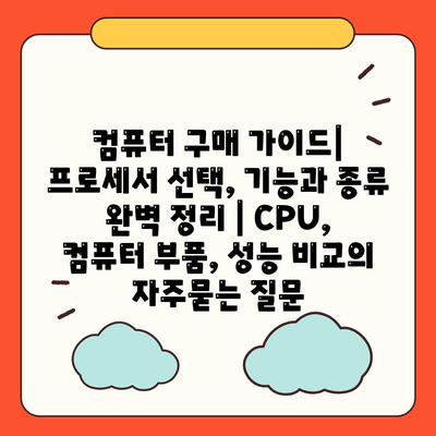 컴퓨터 구매 가이드| 프로세서 선택, 기능과 종류 완벽 정리 | CPU, 컴퓨터 부품, 성능 비교