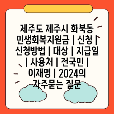 제주도 제주시 화북동 민생회복지원금 | 신청 | 신청방법 | 대상 | 지급일 | 사용처 | 전국민 | 이재명 | 2024