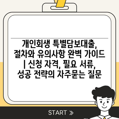 개인회생 특별담보대출, 절차와 유의사항 완벽 가이드 | 신청 자격, 필요 서류, 성공 전략