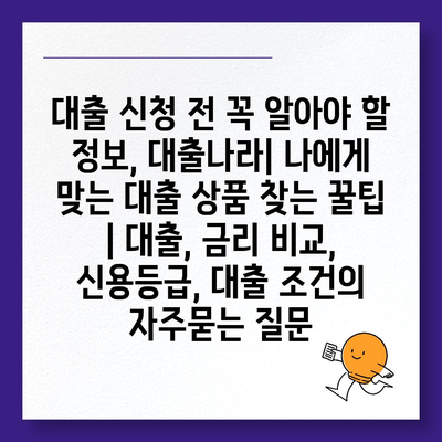 대출 신청 전 꼭 알아야 할 정보, 대출나라| 나에게 맞는 대출 상품 찾는 꿀팁 | 대출, 금리 비교, 신용등급, 대출 조건