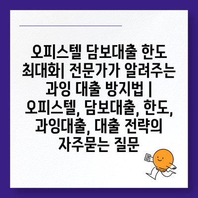 오피스텔 담보대출 한도 최대화| 전문가가 알려주는 과잉 대출 방지법 | 오피스텔, 담보대출, 한도, 과잉대출, 대출 전략