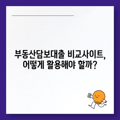 부동산담보대출 금리 비교| 나에게 딱 맞는 조건 찾기 | 최저금리, 한도, 비교사이트, 신청방법