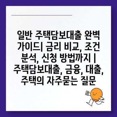 일반 주택담보대출 완벽 가이드| 금리 비교, 조건 분석, 신청 방법까지 | 주택담보대출, 금융, 대출, 주택