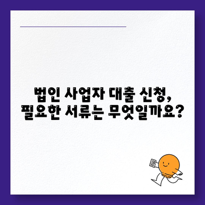 법인사업자 대출 종류 & 신청 조건 완벽 가이드 |  대출 종류, 신청 자격, 필요 서류, 금리 비교