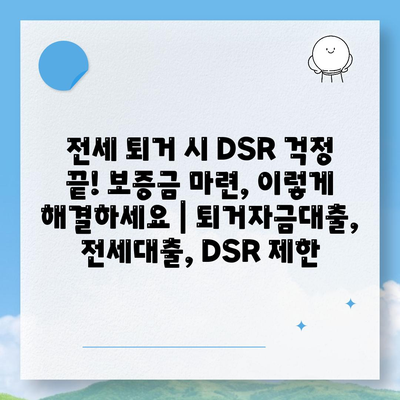 전세 퇴거 시 DSR 걱정 끝! 보증금 마련, 이렇게 해결하세요 | 퇴거자금대출, 전세대출, DSR 제한