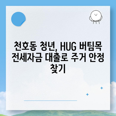 천호동 청년 HUG 버팀목 전세자금 대출 상세 가이드 | 서울시, 청년 주거 지원, 전세 대출 정보