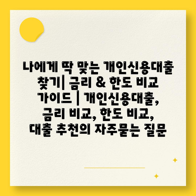 나에게 딱 맞는 개인신용대출 찾기| 금리 & 한도 비교 가이드 | 개인신용대출, 금리 비교, 한도 비교, 대출 추천