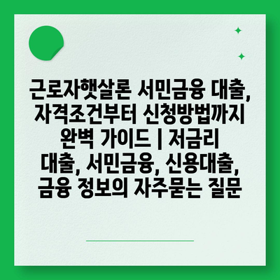 근로자햇살론 서민금융 대출, 자격조건부터 신청방법까지 완벽 가이드 | 저금리 대출, 서민금융, 신용대출, 금융 정보