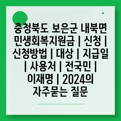 충청북도 보은군 내북면 민생회복지원금 | 신청 | 신청방법 | 대상 | 지급일 | 사용처 | 전국민 | 이재명 | 2024