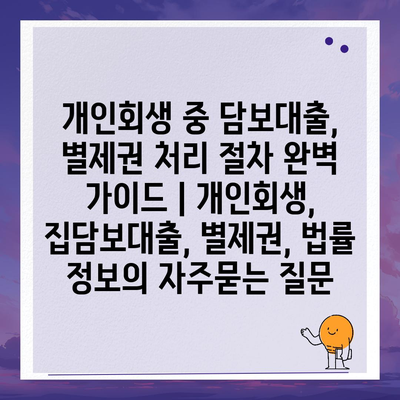 개인회생 중 담보대출, 별제권 처리 절차 완벽 가이드 | 개인회생, 집담보대출, 별제권, 법률 정보