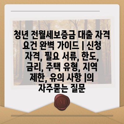 청년 전월세보증금 대출 자격 요건 완벽 가이드 | 신청 자격, 필요 서류, 한도, 금리, 주택 유형, 지역 제한, 유의 사항 |