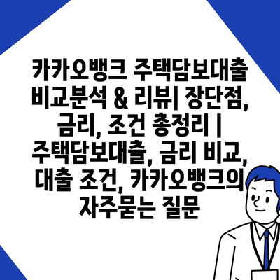 카카오뱅크 주택담보대출 비교분석 & 리뷰| 장단점, 금리, 조건 총정리 | 주택담보대출, 금리 비교, 대출 조건, 카카오뱅크